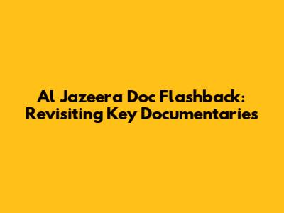 Al Jazeera Doc Flashback: Revisiting Key Documentaries