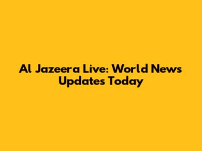 Al Jazeera Live: World News Updates Today