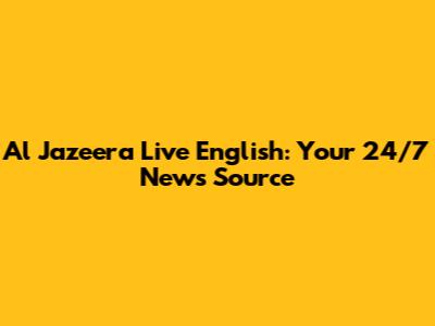 Al Jazeera Live English: Your 24/7 News Source