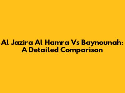 Al Jazira Al Hamra Vs Baynounah: A Detailed Comparison