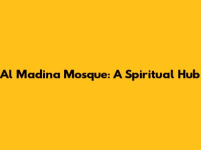 Al Madina Mosque: A Spiritual Hub