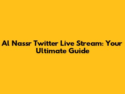 Al Nassr Twitter Live Stream: Your Ultimate Guide