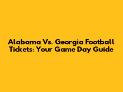 Alabama Vs. Georgia Football Tickets: Your Game Day Guide