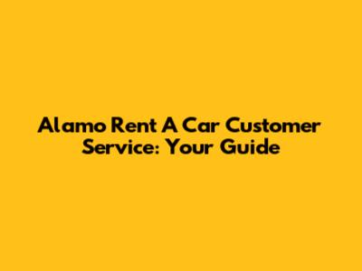 Alamo Rent A Car Customer Service: Your Guide