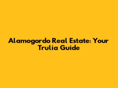 Alamogordo Real Estate: Your Trulia Guide