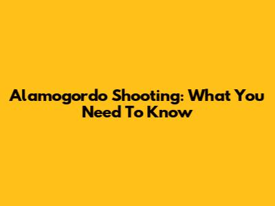 Alamogordo Shooting: What You Need To Know