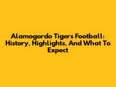 Alamogordo Tigers Football: History, Highlights, And What To Expect