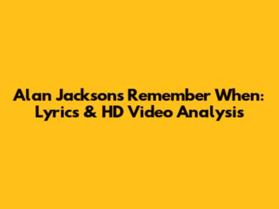 Alan Jackson's 'Remember When': Lyrics & HD Video Analysis