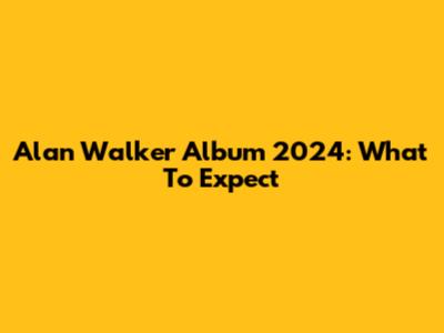 Alan Walker Album 2024: What To Expect
