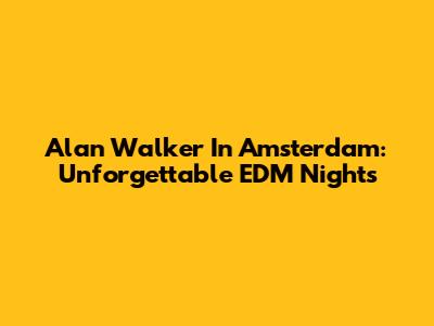 Alan Walker In Amsterdam: Unforgettable EDM Nights