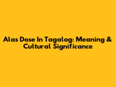 Alas Dose In Tagalog: Meaning & Cultural Significance