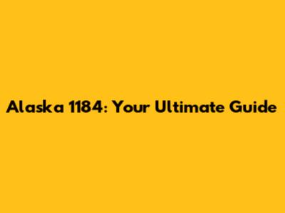 Alaska 1184: Your Ultimate Guide