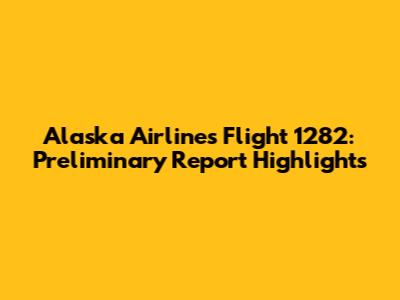 Alaska Airlines Flight 1282: Preliminary Report Highlights