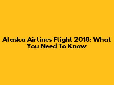 Alaska Airlines Flight 2018: What You Need To Know