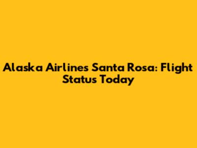 Alaska Airlines Santa Rosa: Flight Status Today