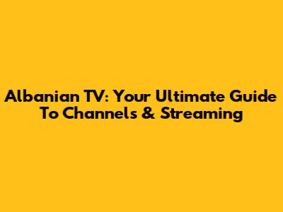 Albanian TV: Your Ultimate Guide To Channels & Streaming