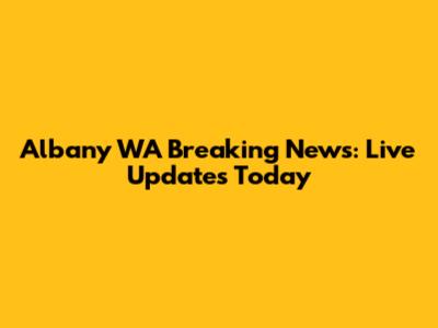 Albany WA Breaking News: Live Updates Today