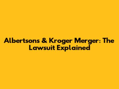 Albertsons & Kroger Merger: The Lawsuit Explained