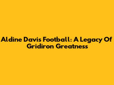Aldine Davis Football: A Legacy Of Gridiron Greatness
