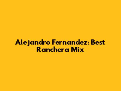 Alejandro Fernandez: Best Ranchera Mix