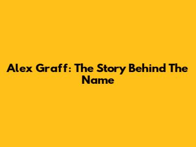 Alex Graff: The Story Behind The Name