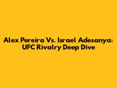 Alex Pereira Vs. Israel Adesanya: UFC Rivalry Deep Dive