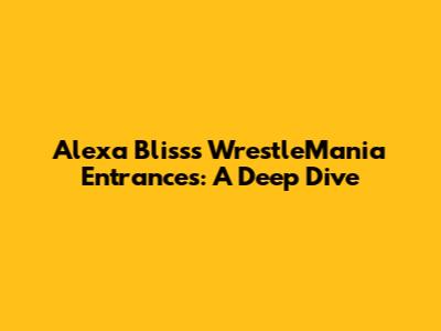 Alexa Bliss's WrestleMania Entrances: A Deep Dive