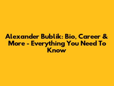 Alexander Bublik: Bio, Career & More - Everything You Need To Know
