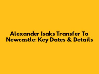 Alexander Isak's Transfer To Newcastle: Key Dates & Details