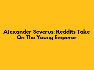 Alexander Severus: Reddit's Take On The Young Emperor