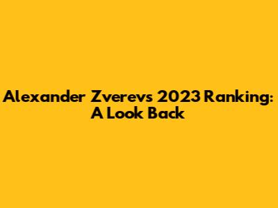 Alexander Zverev's 2023 Ranking: A Look Back