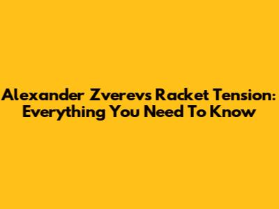 Alexander Zverev's Racket Tension: Everything You Need To Know