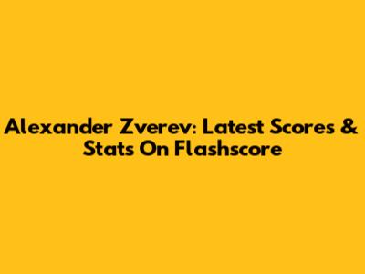 Alexander Zverev: Latest Scores & Stats On Flashscore