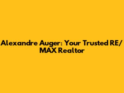 Alexandre Auger: Your Trusted RE/MAX Realtor