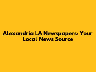Alexandria LA Newspapers: Your Local News Source