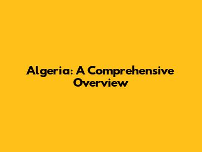 Algeria: A Comprehensive Overview