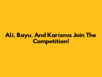 Ali, Bayu, And Karisma Join The Competition!