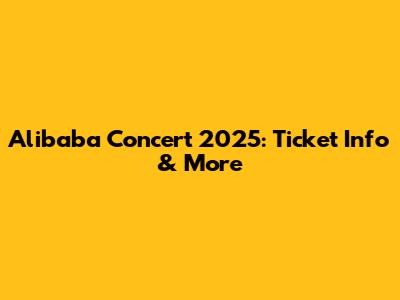 Alibaba Concert 2025: Ticket Info & More