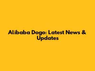 Alibaba Dogo: Latest News & Updates