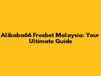 Alibaba66 Freebet Malaysia: Your Ultimate Guide