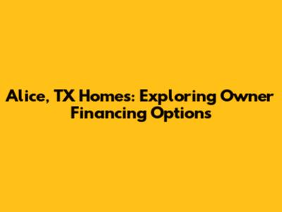 Alice, TX Homes: Exploring Owner Financing Options