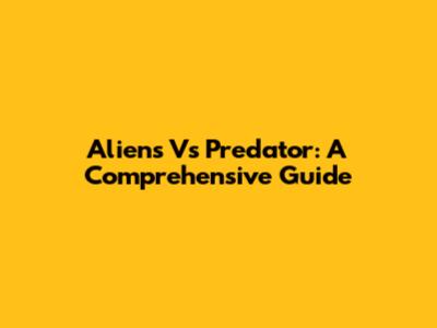 Aliens Vs Predator: A Comprehensive Guide