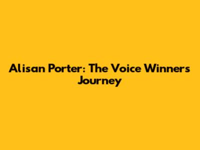 Alisan Porter: The Voice Winner's Journey