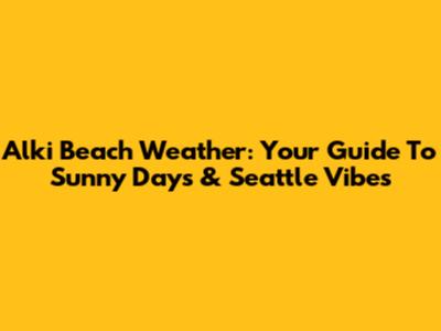Alki Beach Weather: Your Guide To Sunny Days & Seattle Vibes