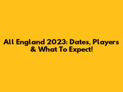 All England 2023: Dates, Players & What To Expect!
