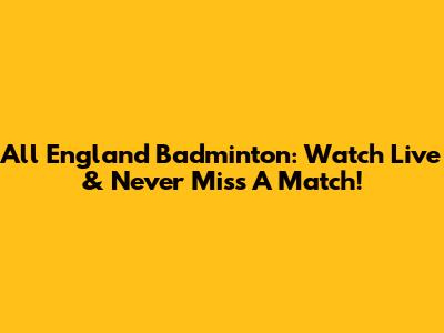 All England Badminton: Watch Live & Never Miss A Match!