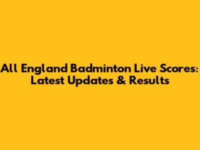 All England Badminton Live Scores: Latest Updates & Results