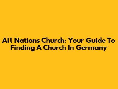 All Nations Church: Your Guide To Finding A Church In Germany