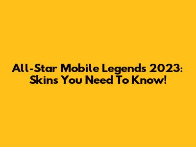 All-Star Mobile Legends 2023: Skins You Need To Know!