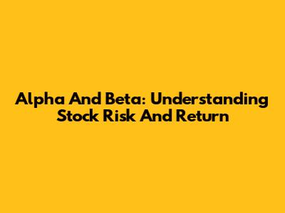 Alpha And Beta: Understanding Stock Risk And Return